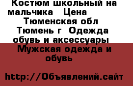 Костюм школьный на мальчика › Цена ­ 3 500 - Тюменская обл., Тюмень г. Одежда, обувь и аксессуары » Мужская одежда и обувь   